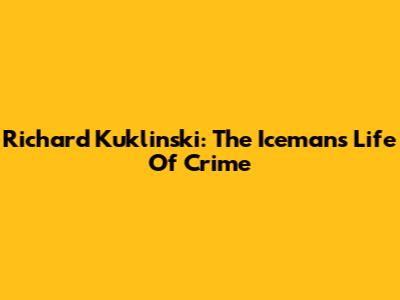 Richard Kuklinski: The Iceman's Life Of Crime
