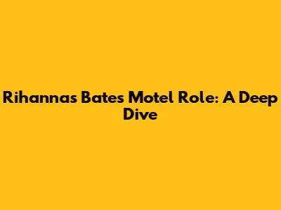 Rihanna's Bates Motel Role: A Deep Dive
