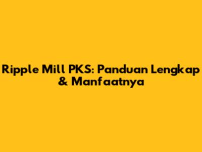 Ripple Mill PKS: Panduan Lengkap & Manfaatnya
