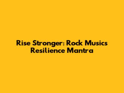 Rise Stronger: Rock Music's Resilience Mantra