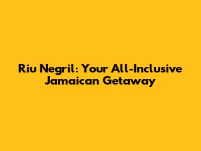 Riu Negril: Your All-Inclusive Jamaican Getaway
