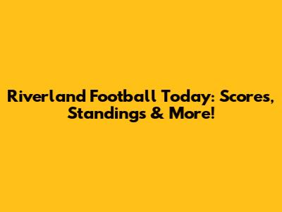 Riverland Football Today: Scores, Standings & More!
