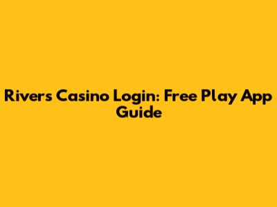 Rivers Casino Login: Free Play App Guide