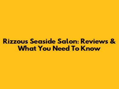 Rizzou's Seaside Salon: Reviews & What You Need To Know