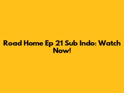 Road Home Ep 21 Sub Indo: Watch Now!