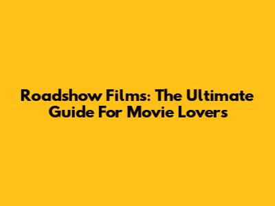 Roadshow Films: The Ultimate Guide For Movie Lovers