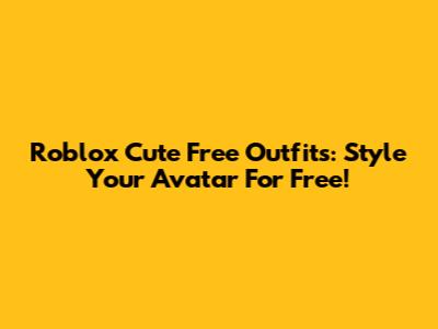 Roblox Cute Free Outfits: Style Your Avatar For Free!