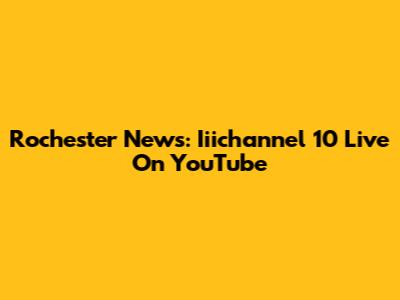 Rochester News: Iiichannel 10 Live On YouTube