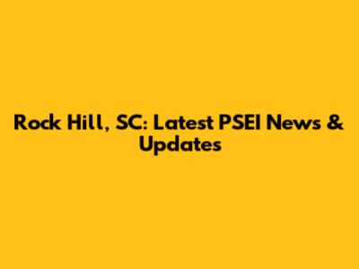 Rock Hill, SC: Latest PSEI News & Updates