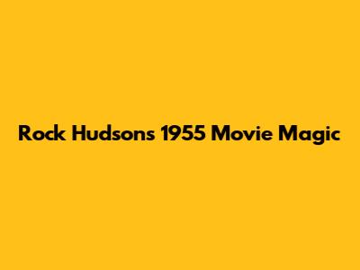 Rock Hudson's 1955 Movie Magic