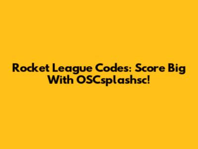 Rocket League Codes: Score Big With OSCsplashsc!