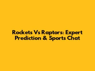 Rockets Vs Raptors: Expert Prediction & Sports Chat