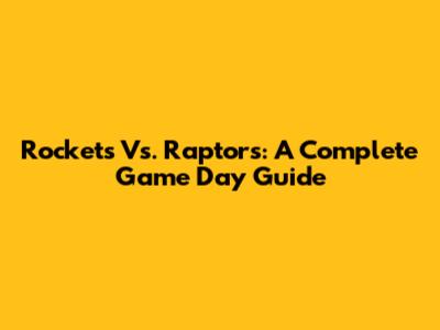 Rockets Vs. Raptors: A Complete Game Day Guide