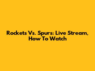 Rockets Vs. Spurs: Live Stream, How To Watch