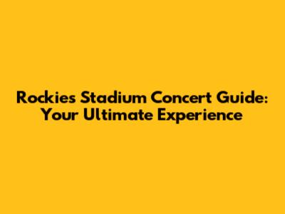 Rockies Stadium Concert Guide: Your Ultimate Experience