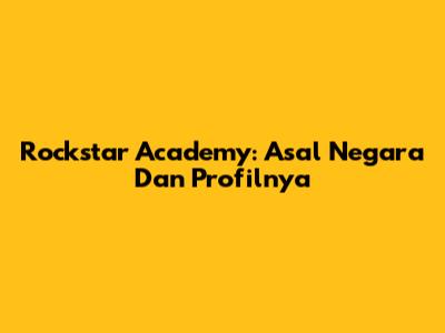 Rockstar Academy: Asal Negara Dan Profilnya