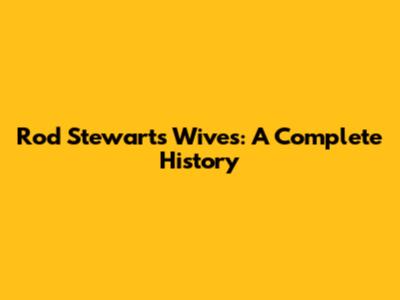 Rod Stewart's Wives: A Complete History