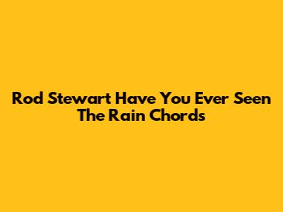 Rod Stewart "Have You Ever Seen The Rain" Chords