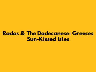Rodos & The Dodecanese: Greece's Sun-Kissed Isles