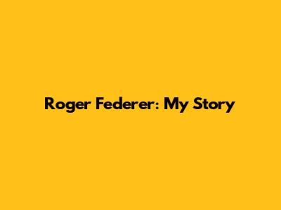 Roger Federer: My Story