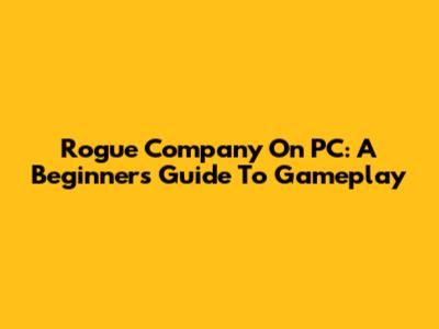 Rogue Company On PC: A Beginner's Guide To Gameplay