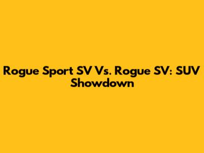 Rogue Sport SV Vs. Rogue SV: SUV Showdown