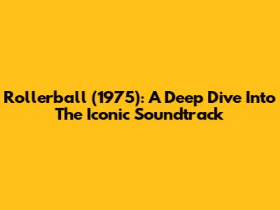 Rollerball (1975): A Deep Dive Into The Iconic Soundtrack