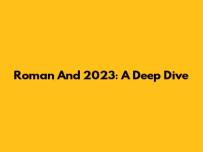 Roman And 2023: A Deep Dive