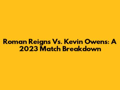 Roman Reigns Vs. Kevin Owens: A 2023 Match Breakdown