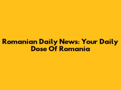 Romanian Daily News: Your Daily Dose Of Romania