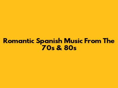 Romantic Spanish Music From The 70s & 80s