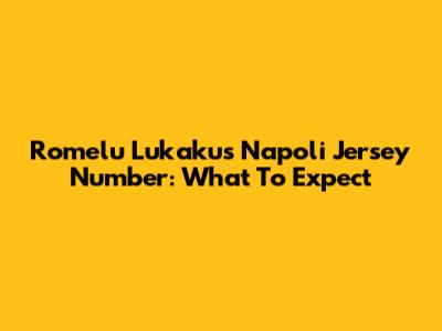 Romelu Lukaku's Napoli Jersey Number: What To Expect