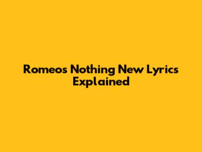Romeo's "Nothing New" Lyrics Explained
