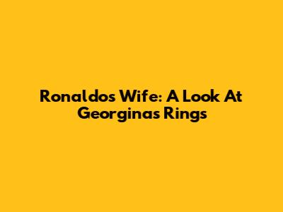 Ronaldo's Wife: A Look At Georgina's Rings