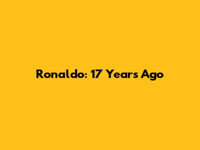 Ronaldo: 17 Years Ago