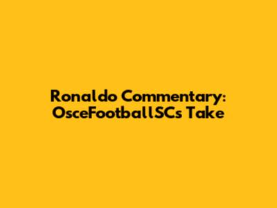Ronaldo Commentary: OsceFootballSC's Take