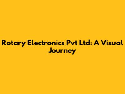 Rotary Electronics Pvt Ltd: A Visual Journey