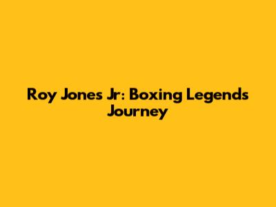 Roy Jones Jr: Boxing Legend's Journey