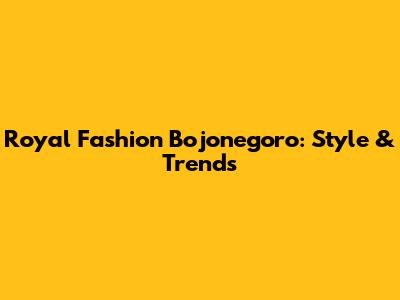 Royal Fashion Bojonegoro: Style & Trends