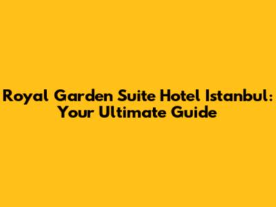 Royal Garden Suite Hotel Istanbul: Your Ultimate Guide