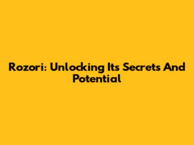 Rozori: Unlocking Its Secrets And Potential