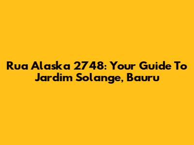Rua Alaska 2748: Your Guide To Jardim Solange, Bauru