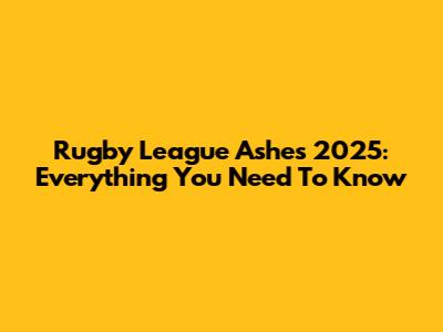 Rugby League Ashes 2025: Everything You Need To Know
