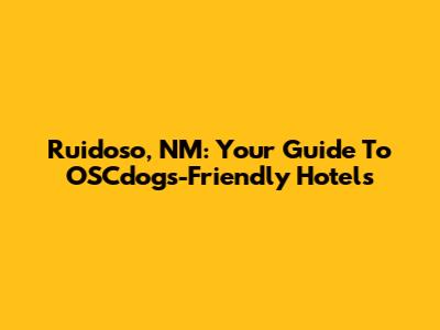 Ruidoso, NM: Your Guide To OSCdogs-Friendly Hotels