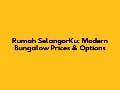 Rumah SelangorKu: Modern Bungalow Prices & Options