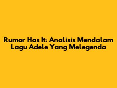 Rumor Has It: Analisis Mendalam Lagu Adele Yang Melegenda