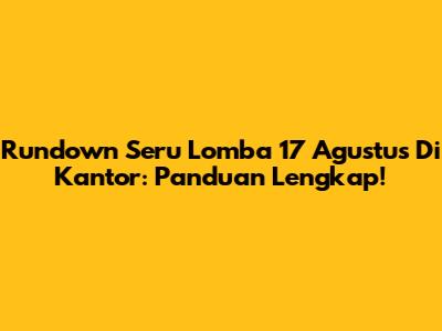 Rundown Seru Lomba 17 Agustus Di Kantor: Panduan Lengkap!