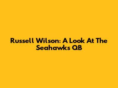 Russell Wilson: A Look At The Seahawks' QB