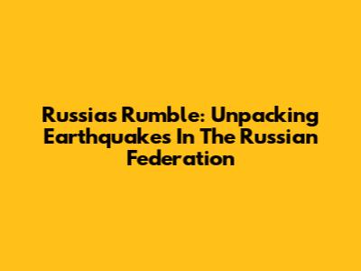 Russia's Rumble: Unpacking Earthquakes In The Russian Federation