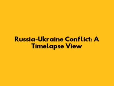 Russia-Ukraine Conflict: A Timelapse View
